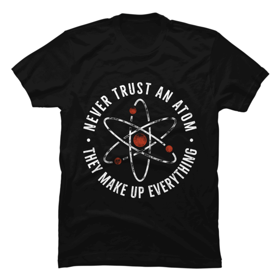 Never Trust An Atom They Make Up Everything Funny - Buy t-shirt designs