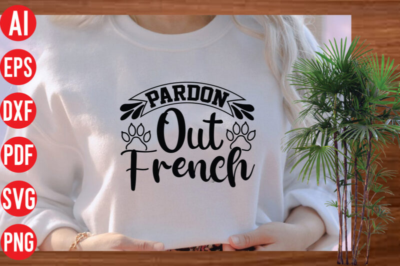 Pardon Out French t shirt design, Pardon Out French SVG cut file, Pardon Out French SVG design,Dog Svg Bundle , Dog Cut Files , Dog Mom Svg , Dog Lover