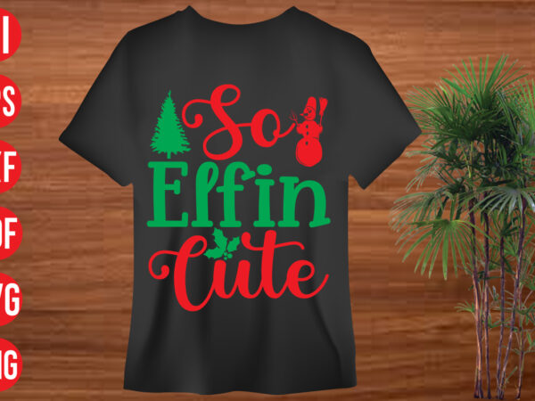 So elfin cute t shirt design, so elfin cute svg cut file, so elfin cute svg design, christmas svg mega bundle , 130 christmas design bundle , christmas svg bundle