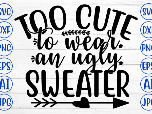 Too cute to wear an ugly sweater svg cut file t shirt designs for sale