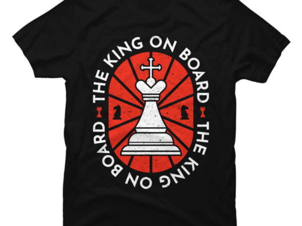 The king on board – chess player quotes – gambit game check mate t shirt designs for sale