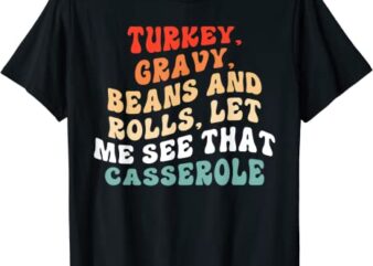 Turkey Gravy Beans And Rolls Let Me See That Casserole T-Shirt - Buy t