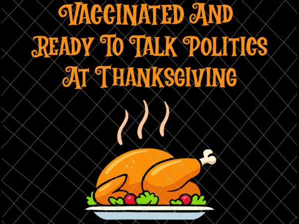 Vaccinated and ready to talk politics at thanksgiving svg, funny quote thanksgiving, vaccinated thanksgiving svg t shirt vector art