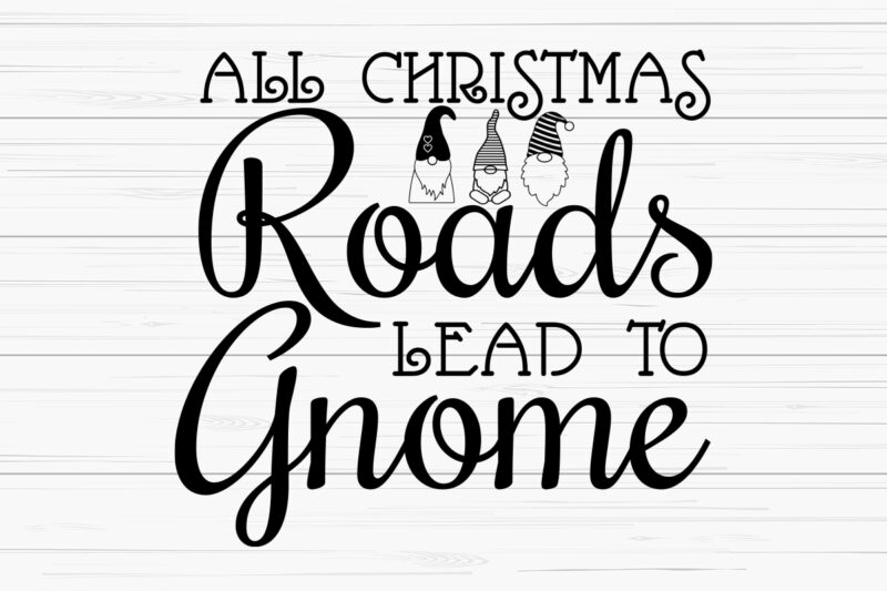 All christmas roads lead to gnome shirt,christmas naughty svg, christmas svg, christmas t-shirt, christmas svg shirt print template, svg, merry christmas svg, christmas vector, christmas sublimation design, christmas cut file