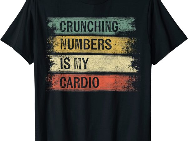 Accountant gifts crunching numbers is my cardio accounting t shirt men