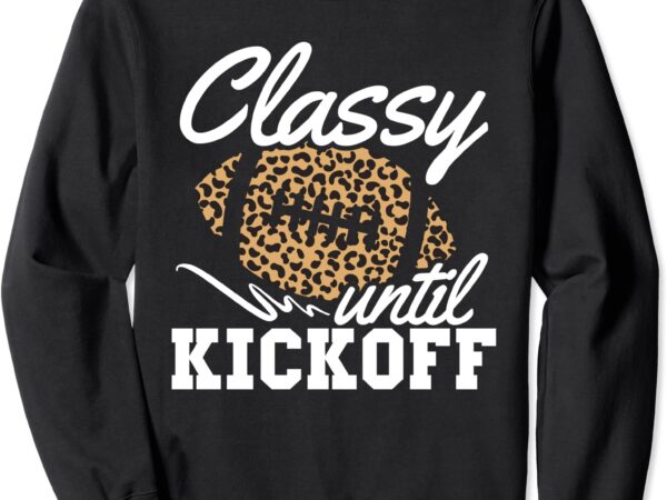 Classy until kickoff american football girl game day sweatshirt unisex