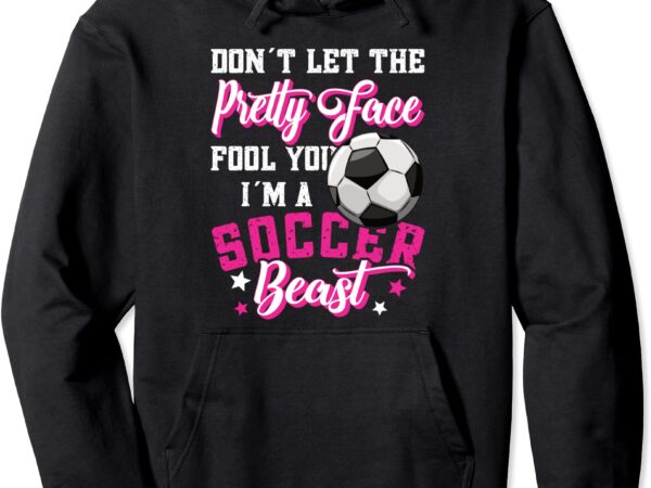 Don39t let the pretty face fool you women girls soccer pullover hoodie unisexfztq2cie0z_13 t shirt vector illustration