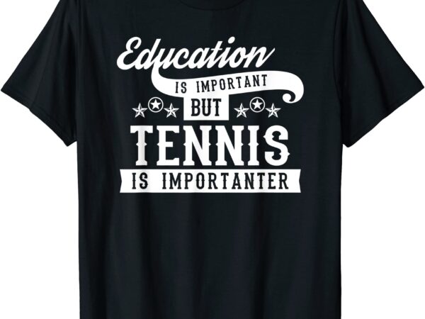 Education is important but tennis is importanter tennis t shirt men