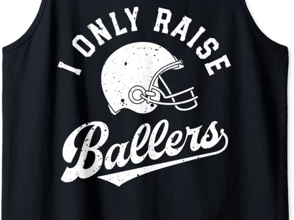 Football i only raise ballers funny mom dad mothers fathers tank top men t shirt graphic design