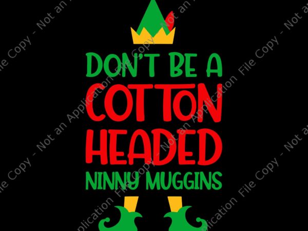 Don’t be a cotton headed ninny muggins christmas elf xmas svg, elf xmas svg, elf christmas svg, christmas svg t shirt vector illustration