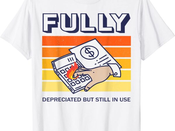 Fully depreciated but still in use accounting quotes funny t shirt men