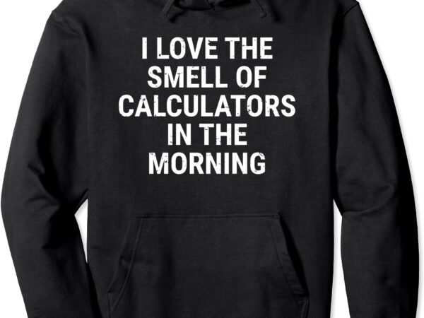 Funny accountant accounting smell of calculators math pullover hoodie unisex t shirt graphic design