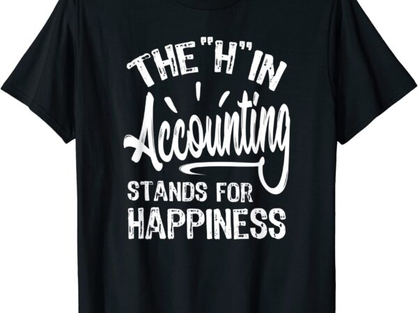 H in accounting stands for happiness funny accountant t shirt men