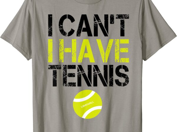 I cant i have tennis t shirt funny tennis shirt gifts t shirt men