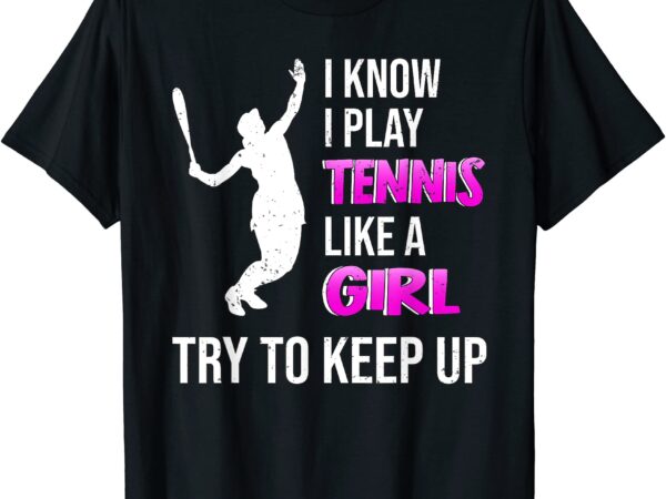 I know i play like a girl try to keep up women girl tennis t shirt men