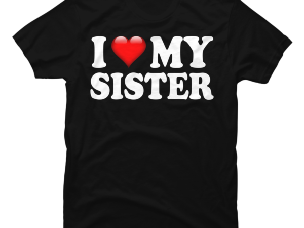I Love My Sister Buy T Shirt Designs