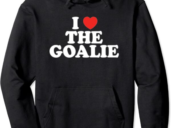 I love the goalie heart soccer hockey sport goalie pullover hoodie unisex t shirt design for sale