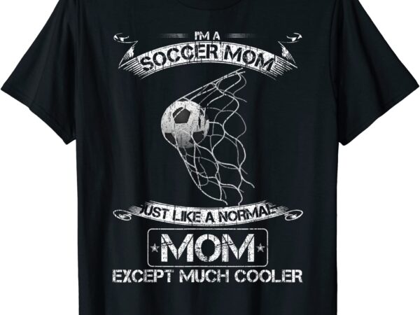 I39m a soccer mom just like a normal mom except much cooler t shirt men