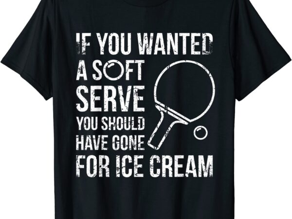 If you wanted a soft serve ping pong t shirt men