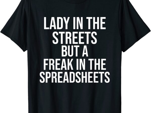 Lady in the streets but a freak in the spreadsheets t shirt men