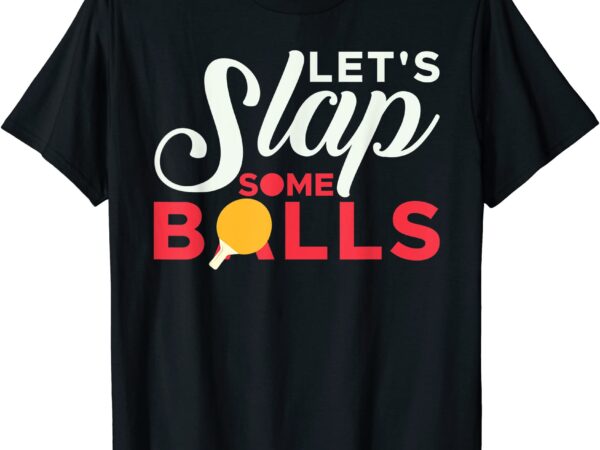 Let39s slap some balls table tennis ping pong paddle t shirt men