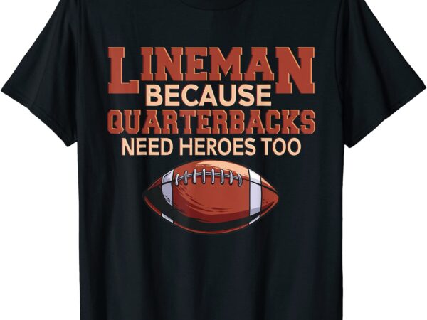 Lineman because quarterbacks need heroes football linemen t shirt men