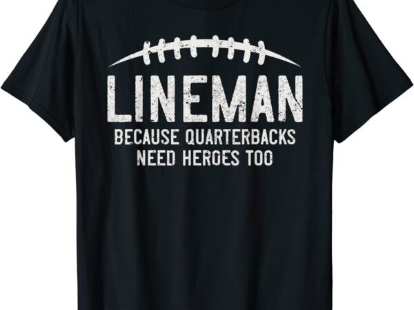 Lineman because quarterbacks need heroes too funny retro t shirt men