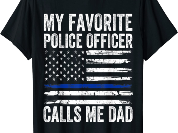 mens my favorite police officer calls me dad police dad of a cop t ...