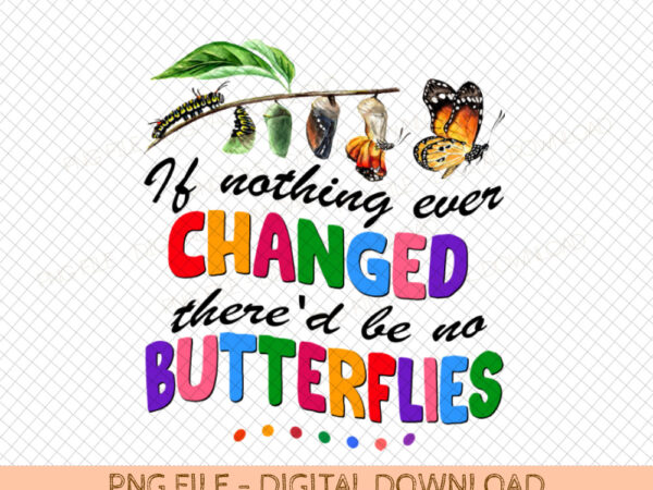 If nothing changed there’d be no butterflies png, funny teacher png, teacher back to school png t shirt design for sale