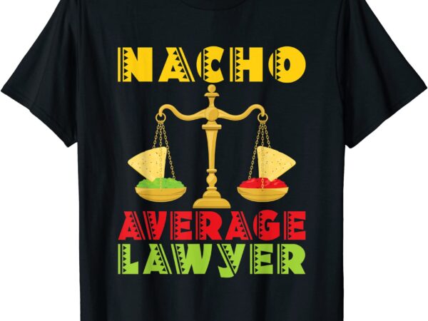 Nacho average lawyer funny attorney law firm legal t shirt men