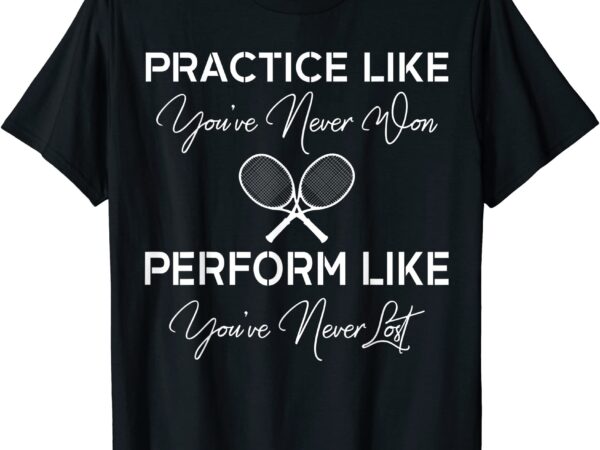 Practice like you39ve never won tennis t shirt gift men