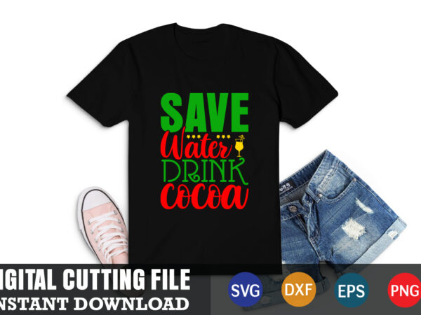 Save water drink cocoa shirt. christmas naughty svg, christmas svg, christmas t-shirt, christmas svg shirt print template, svg, merry christmas svg, christmas vector, christmas sublimation design, christmas cut file