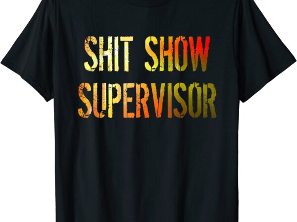 shit show supervisor boss manager funny gift t shirt men - Buy t-shirt ...