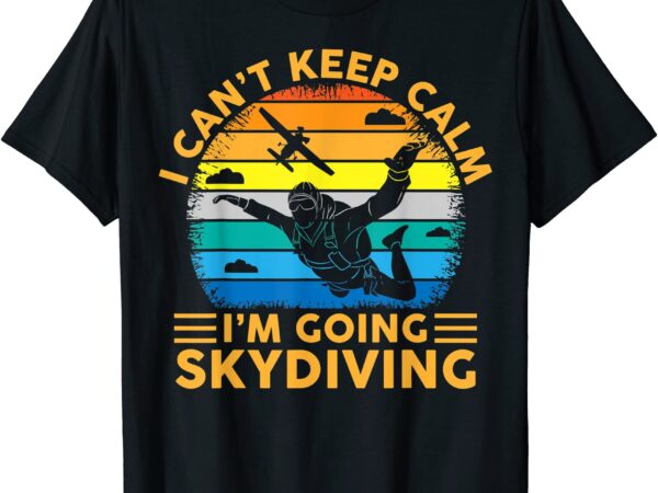 skydiving funny i cant keep calm im going skydiving skydive t shirt men ...