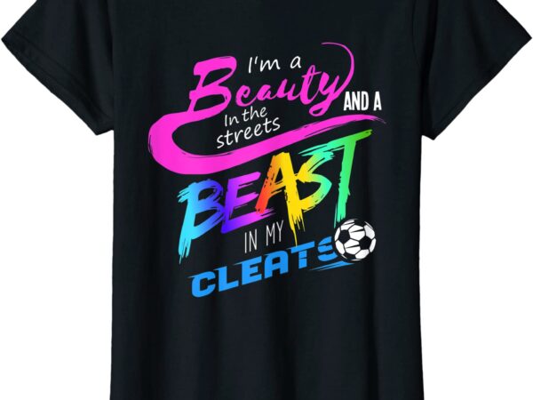 Soccer t shirt gift beauty in the streets beast in my cleats women