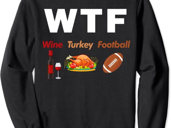 Thanksgiving wtf wine turkey family football funny party sweatshirt unisex