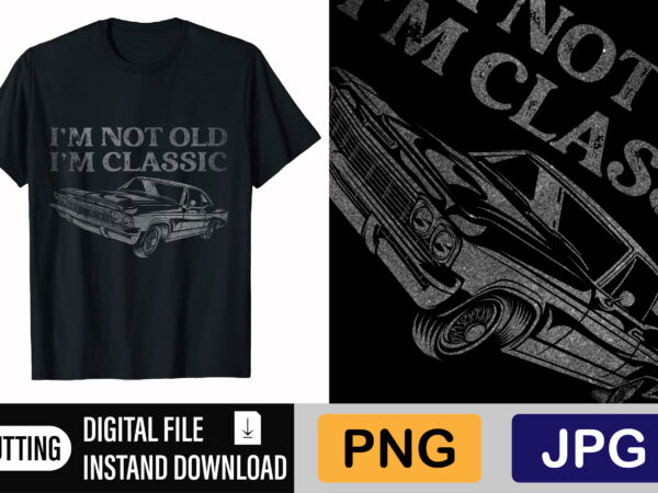 I’m not old i’m classic t shirt design for sale