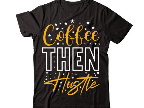 Coffee then hustle vector t-shirt design,christmas t-shirt design bundle,christmas svg bundle, winter svg, funny christmas svg, winter quotes svg, winter sayings svg, holiday svg, christmas sayings quotes christmas bundle svg,