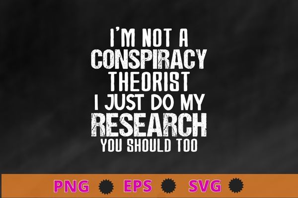 I’m Not A Conspiracy Theorist I Just Do My Research Shirt design svg, I’m Not A Conspiracy Theorist png, funny Conspiracy saying,