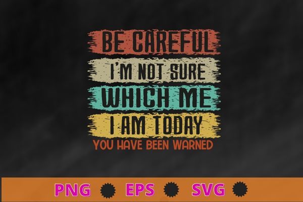 Funny Sarcastic For Men, Women Humor, Vintage Sarcastic T-Shirt design svg, Be careful I’m not sure which me i am today you have warned shirt png,