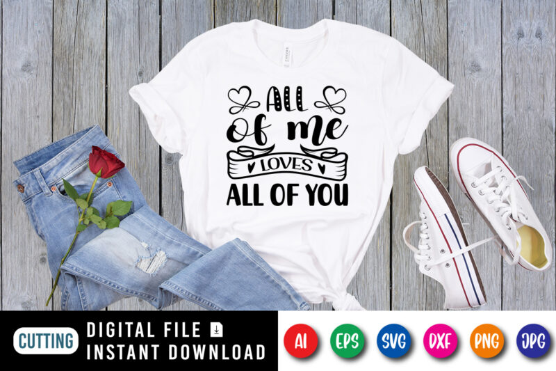 All of me loves all of you Valentine’s day shirt print template