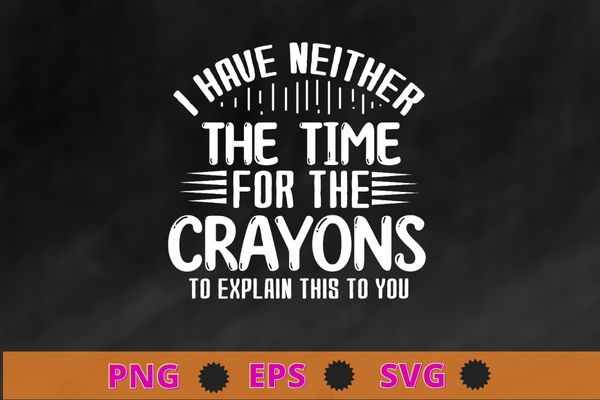 Funny sarcastic i don’t have the time or the crayons saying t-shirt design svg, funny sarcastic, i don’t have the time or the crayons saying shirt png