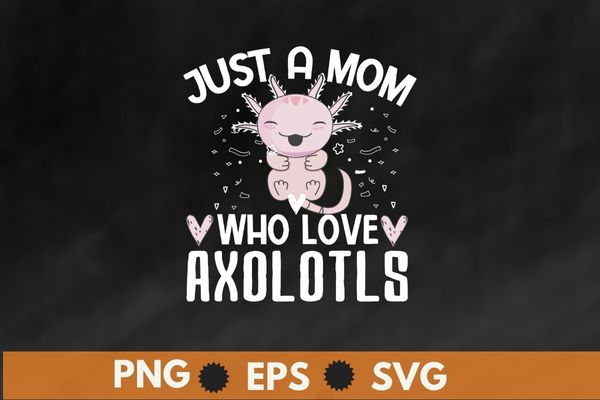 Just A mom Who Loves Axolotls Axolotl Lovers Gift T-Shirt design svg, Just A mom Who Loves Axolotls png, Axolotls, Ambystoma mexicanum