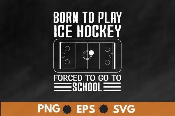 Born to play ice hockey forced to go to school funny ice-hockey T-shirt vector svg, Funny Hockey Tee, Hockey lover png, ice hockey player