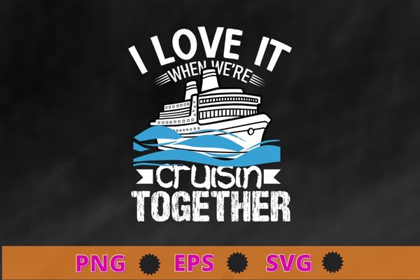 I love it when we’re cruisin together shirt vector svg, funny cruise art for men women couple cruising ship t-shirt