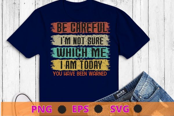 Funny Sarcastic For Men, Women Humor, Vintage Sarcastic T-Shirt design svg, Be careful I’m not sure which me i am today you have warned shirt png,