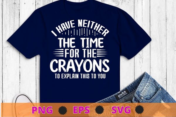 Funny Sarcastic I Don’t Have The Time Or The Crayons Saying T-Shirt design svg, Funny Sarcastic, I Don’t Have The Time Or The Crayons Saying Shirt png