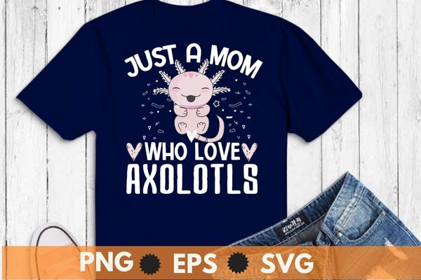 Just a mom who loves axolotls axolotl lovers gift t-shirt design svg, just a mom who loves axolotls png, axolotls, ambystoma mexicanum