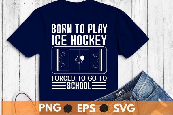 Born to play ice hockey forced to go to school funny ice-hockey T-shirt vector svg, Funny Hockey Tee, Hockey lover png, ice hockey player