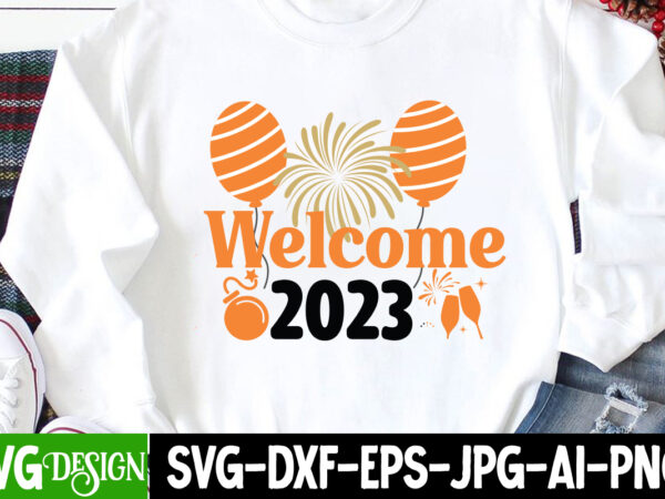 Welcome 2023 t-shirt design, welcome 2023 svg cut file, happy new year 2023 sublimation png , happy new year 2023,new year svg cut file, new year svg bundle, new year